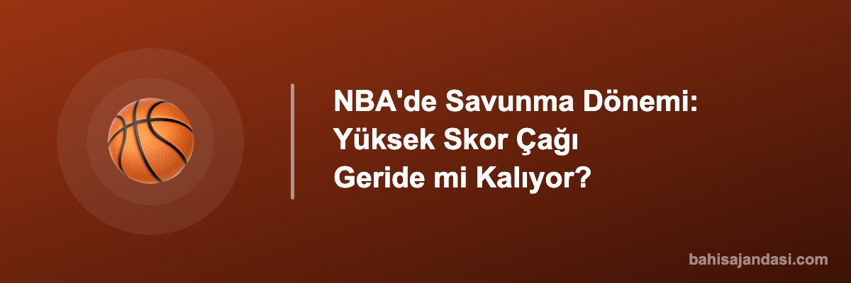 NBA'de Savunma Dönemi: Yüksek Skor Çağı Geride mi Kalıyor?