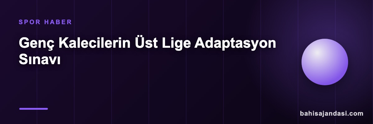 Genç Kalecilerin Üst Lige Adaptasyon Sınavı
