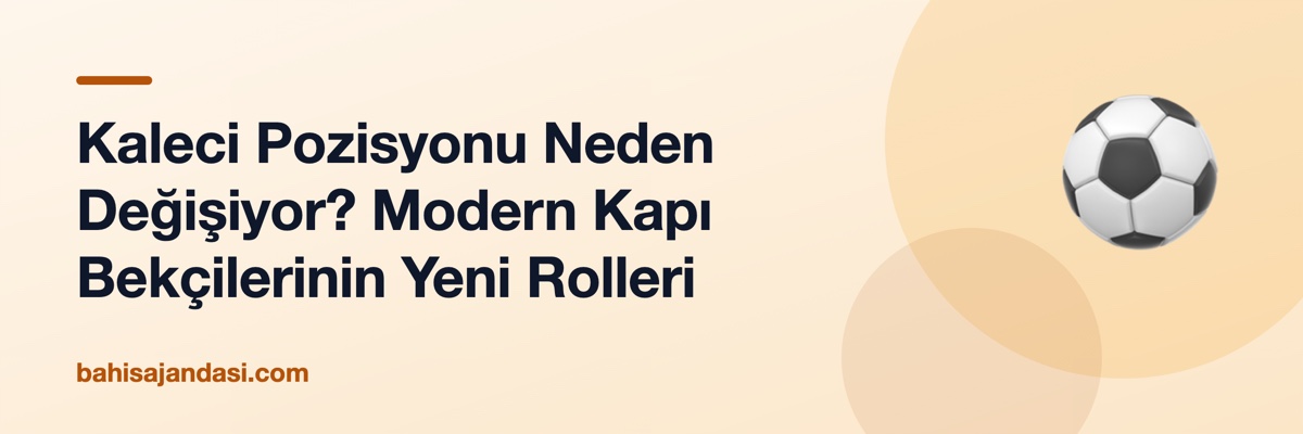 Kaleci Pozisyonu Neden Değişiyor? Modern Kapı Bekçilerinin Yeni Rolleri