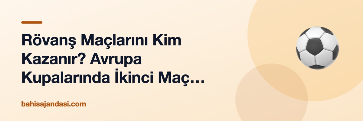 Rövanş Maçlarını Kim Kazanır? Avrupa Kupalarında İkinci Maç Psikolojisi