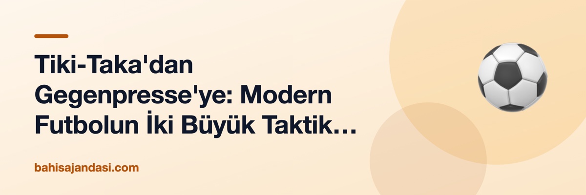 Tiki-Taka'dan Gegenpresse'ye: Modern Futbolun İki Büyük Taktik Okulu