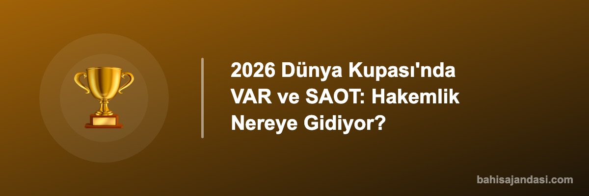 2026 Dünya Kupası'nda VAR ve SAOT: Hakemlik Nereye Gidiyor?